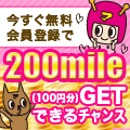 今すぐ登録すると200mile(100円分)GETできるチャンス!