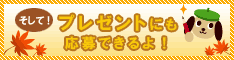 そして! プレゼントにも応募できるよ!