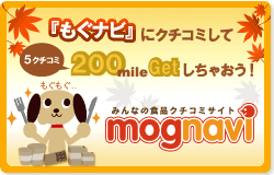 『もぐナビ』にクチコミして5クチコミ200mile Getしちゃおう!
みんなの食品クチコミサイト mognavi