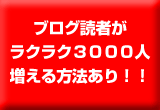 ブログ読者がラクラク3000人増える方法あり!!