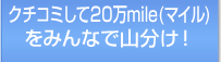 クチコミして20万mile(マイル)をみんなで山分け!