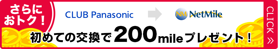 さらにおトク！ CLUB Panasonic→Netmile初めての交換で200mileプレゼント！