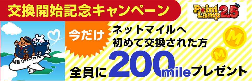 交換開始記念キャンペーン　今だけネットマイルへ初めて交換された方全員に200mileプレゼント　PointLamp2.5