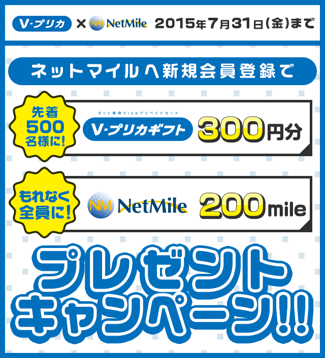 Ｖプリカ×NetMile　2015年6月23日（火）～7月31日（金）　期間中ネットマイルへ新規会員登録で　[先着500名様に！　Ｖプリカギフト　300円分]　[もれなく全員に！　NetMile　200mile]　プレゼントキャンペーン!!