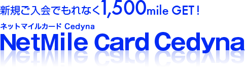 新規ご入会でもれなく1,500mile GET！　ネットマイルカードCedyna　NetMile Card Cedyna