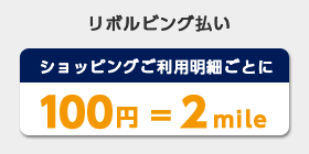リボルビング払い ショッピングご利用明細ごとに 100円=2mile