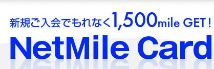 新規ご入会でもれなく1,500mile GET!
NetMile Card