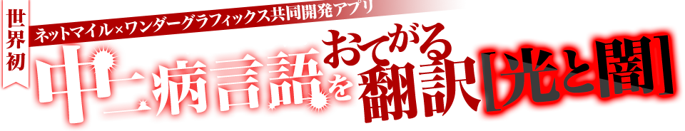 世界初ネットマイル×ワンダーグラフィックス共同開発アプリついにリリース！中二病言語をおてがる翻訳[光と闇]