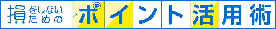 損をしないためのポイント活用術 ポイ活