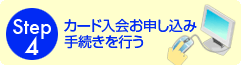 Step4
カード入会お申し込み手続きを行う