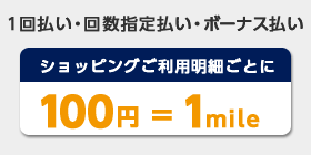 1回払い・回数指定払い・ボーナス払い ショッピングご利用明細ごとに 100円=1mile