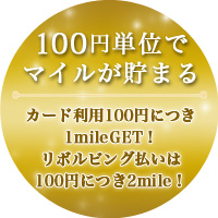 100円単位でマイルが貯まる カード利用100円につき1mileGET！リボルビング払いは100円につき2mile！