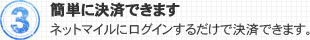 3.簡単に決済できます ネットマイルにログインするだけで決済できます。