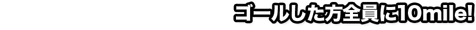 ゴール特典!!ゴールした方全員に10mile!