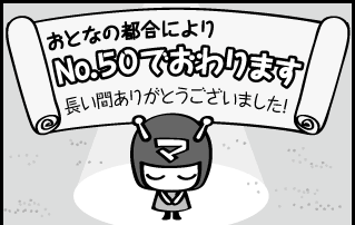 おとなの都合によりNo.50で終わります 長い間ありがとうございました!