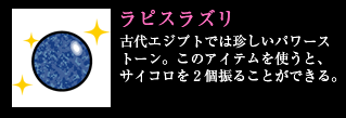 ラピスラズリ 古代エジプトでは珍しいパワーストーン。このアイテムを使うと、サイコロを2個振ることができる。
