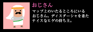 おじさん マップ上のいたるところにいるおじさん。ディスタージャを着たナイスなヒゲの持ち主。