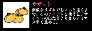 サガット 素敵なリズムでちょっと遠くまで。このアイテムを使うと、サイコロの出た目よりさらに1マス多く進める。