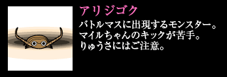 アリジゴク バトルマスに出現するモンスター。マイルちゃんのキックが苦手。りゅうさにはご注意。