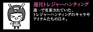 週刊トレジャーハンティング 週一で更新されていた、トレジャーハンティングのキャラやアイテムたちの日々。