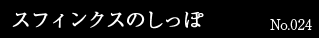 スフィンクスのしっぽ　No.024