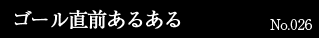 ゴール直前あるある　No.026