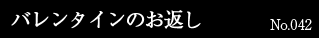 バレンタインのお返し No.042