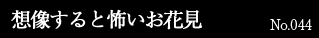 想像すると怖いお花見 No.044