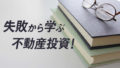 【初心者向け】失敗から学ぶ不動産投資ついて