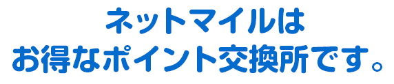 ネットマイルはお得なポイント交換所です。
