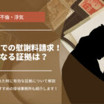 不倫・浮気されたので慰謝料を請求したい！有力な証拠について解説