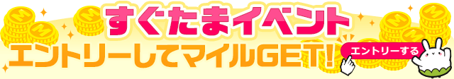 すぐたまイベント エントリーしてマイルGET! エントリーする