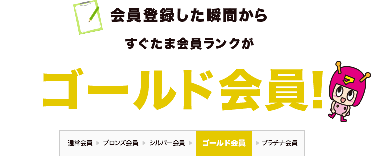 会員登録した瞬間からすぐたま会員ランクがゴールド会員！ 通常会員→ブロンズ会員→シルバー会員→ゴールド会員→プラチナ会員