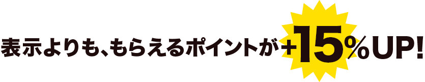 表示よりも、もらえるポイントが＋15%UP!