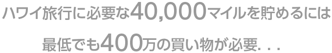 5,000マイル貯めるには15万円～100万円の買い物が必要．．．