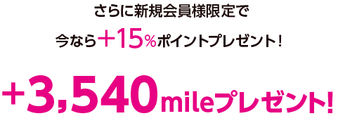 さらに新規会員様限定で今なら＋15％ポイントプレゼント！＋3,540mileプレゼント！