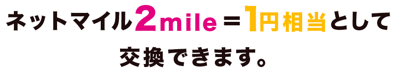 ネットマイルは2mile＝1円相当として交換できます。