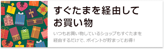 すぐたまを経由してお買い物 いつもお買い物しているショップもすぐたまを経由するだけで、ポイントが貯まってお得！