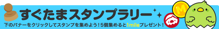 すぐたまスタンプラリー ショッピングエリア 下のバナーをクリックしてスタンプを集めよう！5個集めると1mileプレゼント！